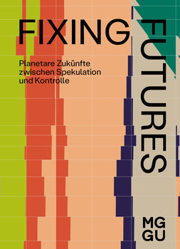 Katalog: Fixing Futures. Planetare Zukünfte zwischen Spekulation und Kontrolle